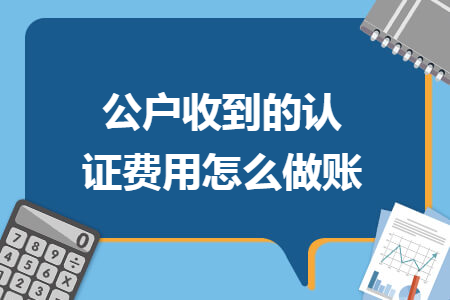 公户收到的认证费用怎么做账