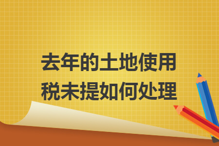去年的土地使用税未提如何处理