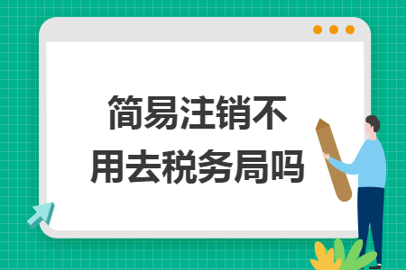 简易注销不用去税务局吗