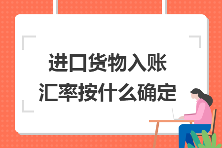 进口货物入账汇率按什么确定