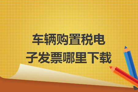 车辆购置税电子发票哪里下载