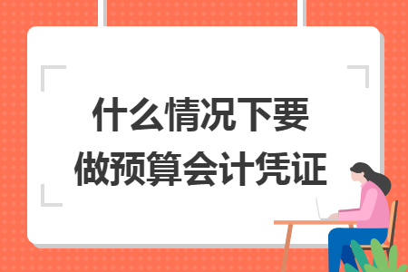 什么情况下要做预算会计凭证