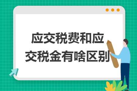 应交税费和应交税金有啥区别