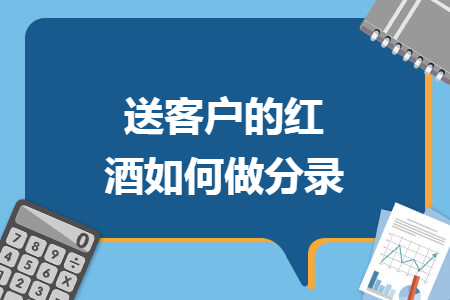 送客户的红酒如何做分录