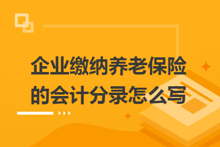 企业缴纳养老保险的会计分录怎么写