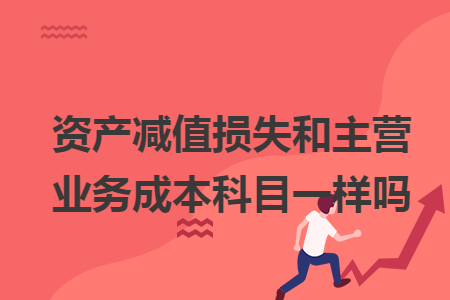 资产减值损失和主营业务成本科目一样吗