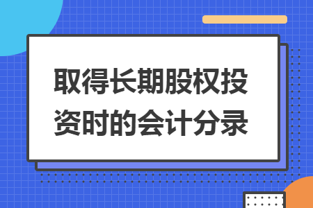 取得长期股权投资时的会计分录