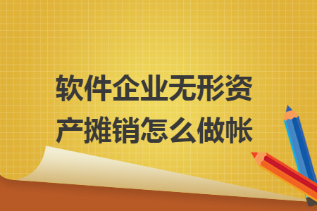 软件企业无形资产摊销怎么做帐