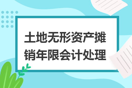 土地无形资产摊销年限会计处理