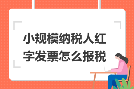 小规模纳税人红字发票怎么报税