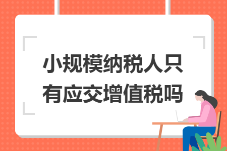 小规模纳税人只有应交增值税吗