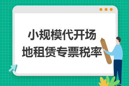 小规模代开场地租赁专票税率