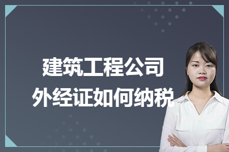 建筑工程公司外经证如何纳税