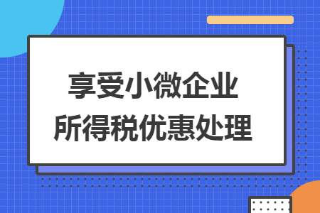 享受小微企业所得税优惠处理
