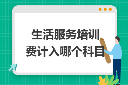 生活服务培训费计入哪个科目