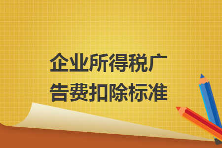 企业所得税广告费扣除标准