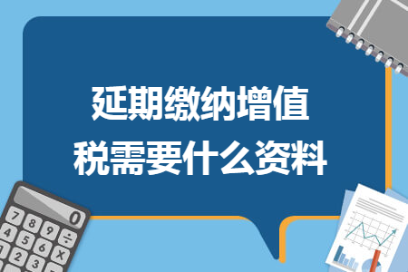 延期缴纳增值税需要什么资料