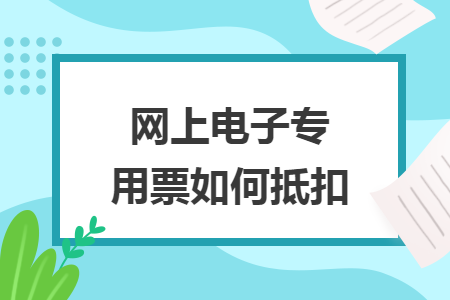网上电子专用票如何抵扣
