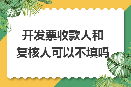 开发票收款人和复核人可以不填吗