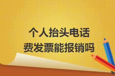 个人抬头电话费发票能报销吗