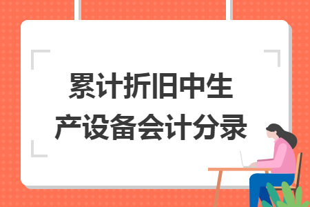 累计折旧中生产设备会计分录