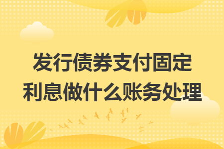 发行债券支付固定利息做什么账务处理