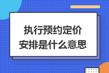 执行预约定价安排是什么意思