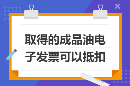 取得的成品油电子发票可以抵扣