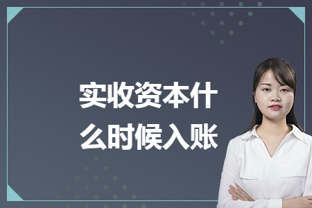 实收资本什么时候入账 实收资本什么时候入账