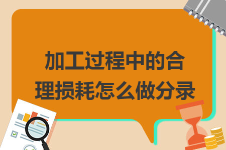 加工过程中的合理损耗怎么做分录