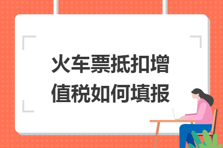 火车票抵扣增值税如何填报