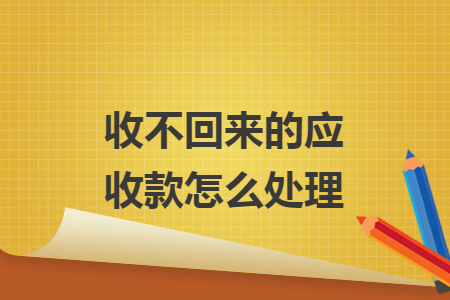 收不回来的应收款怎么处理