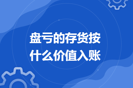 盘亏的存货按什么价值入账