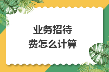 业务招待费怎么计算:
