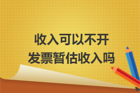 收入可以不开发票暂估收入吗