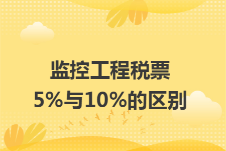 监控工程税票5%与10%的区别