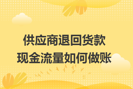 供应商退回货款现金流量如何做账