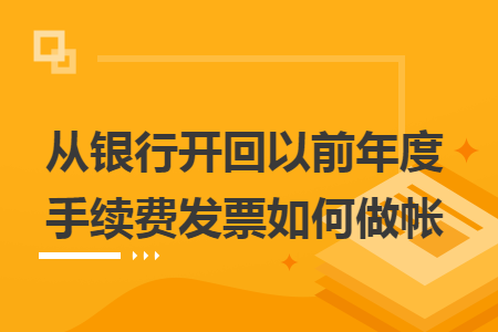 从银行开回以前年度手续费发票如何做帐