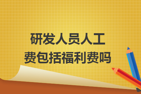 研发人员人工费包括福利费吗
