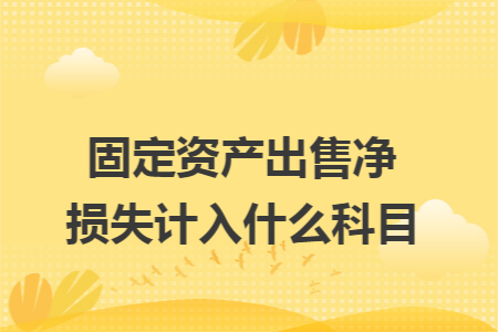 固定资产出售净损失计入什么科目