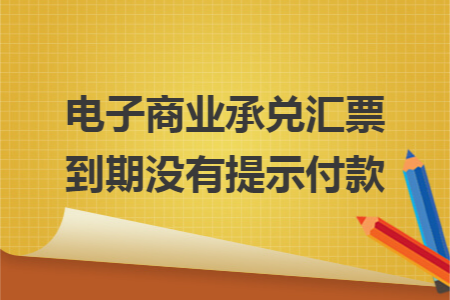 电子商业承兑汇票到期没有提示付款: