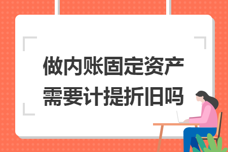 做内账固定资产需要计提折旧吗