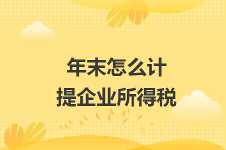 年末怎么计提企业所得税