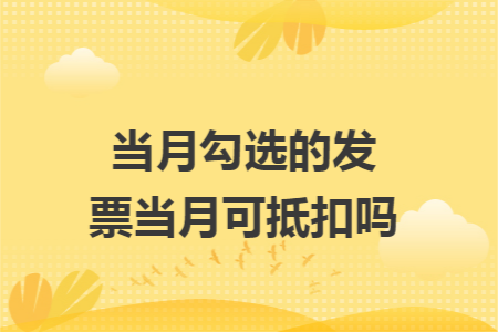 当月勾选的发票当月可抵扣吗