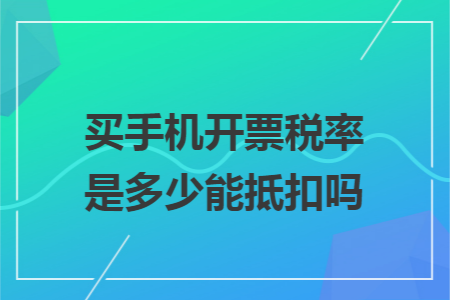 买手机开票税率是多少能抵扣吗