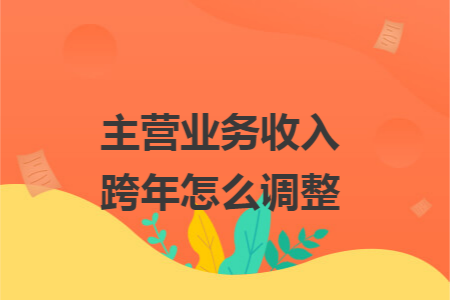 主营业务收入跨年怎么调整