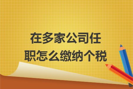 在多家公司任职怎么缴纳个税