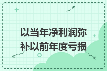 以当年净利润弥补以前年度亏损