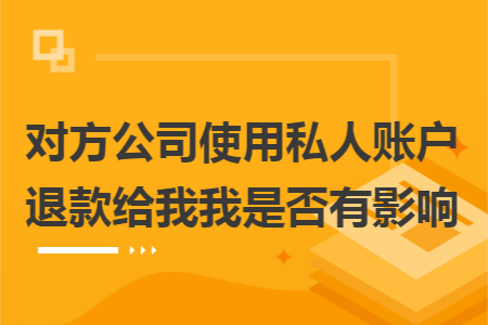 对方公司使用私人账户退款给我我是否有影响