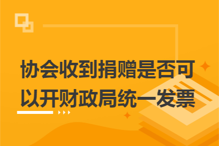 协会收到捐赠是否可以开财政局统一发票